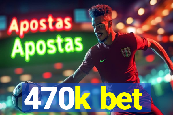 470k bet